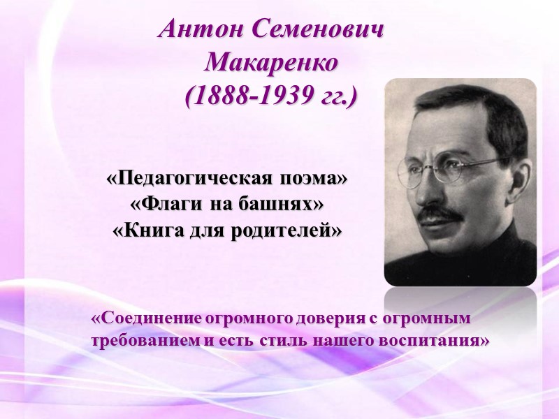 Антон Семенович  Макаренко (1888-1939 гг.)  «Соединение огромного доверия с огромным требованием и